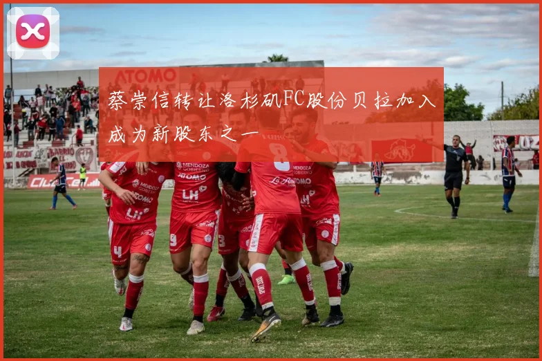 蔡崇信转让洛杉矶FC股份贝拉加入成为新股东之一