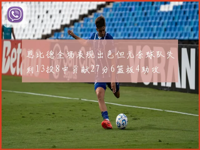 恩比德全场表现出色但无奈球队失利13投8中贡献27分6篮板4助攻