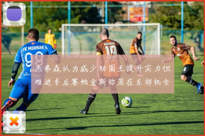 杰弗森认为威少助国王提升实力但难进季后赛帕金斯称若在东部机会更大