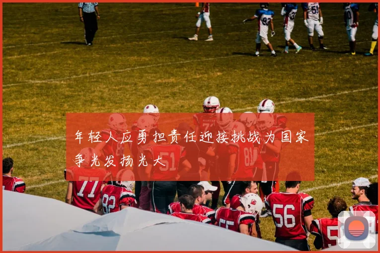 年轻人应勇担责任迎接挑战为国家争光发扬光大