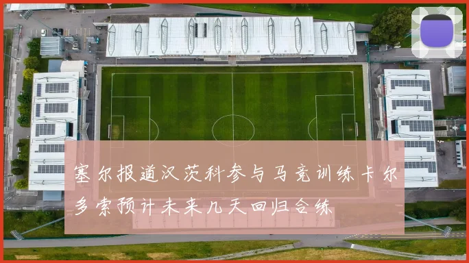 塞尔报道汉茨科参与马竞训练卡尔多索预计未来几天回归合练
