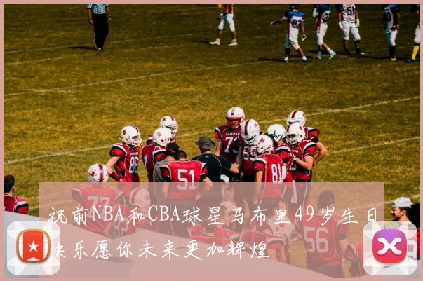 祝前NBA和CBA球星马布里49岁生日快乐愿你未来更加辉煌