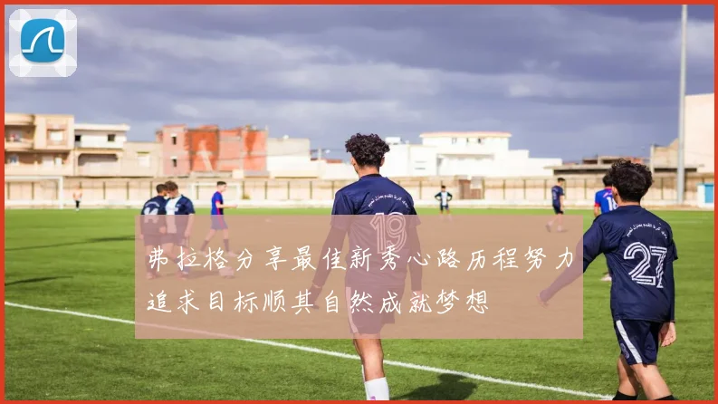 弗拉格分享最佳新秀心路历程努力追求目标顺其自然成就梦想