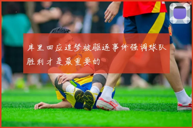 库里回应追梦被驱逐事件强调球队胜利才是最重要的