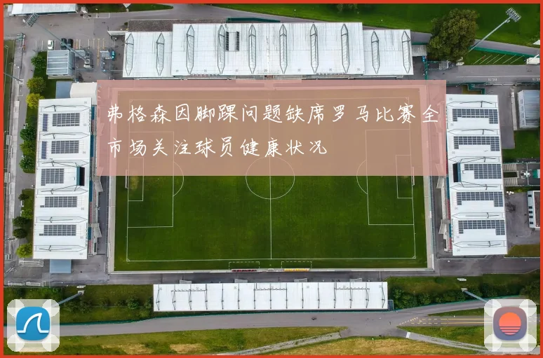 弗格森因脚踝问题缺席罗马比赛全市场关注球员健康状况