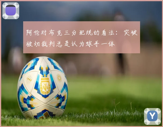 阿伦对布克三分犯规的看法：突破被切裁判总是认为球手一体