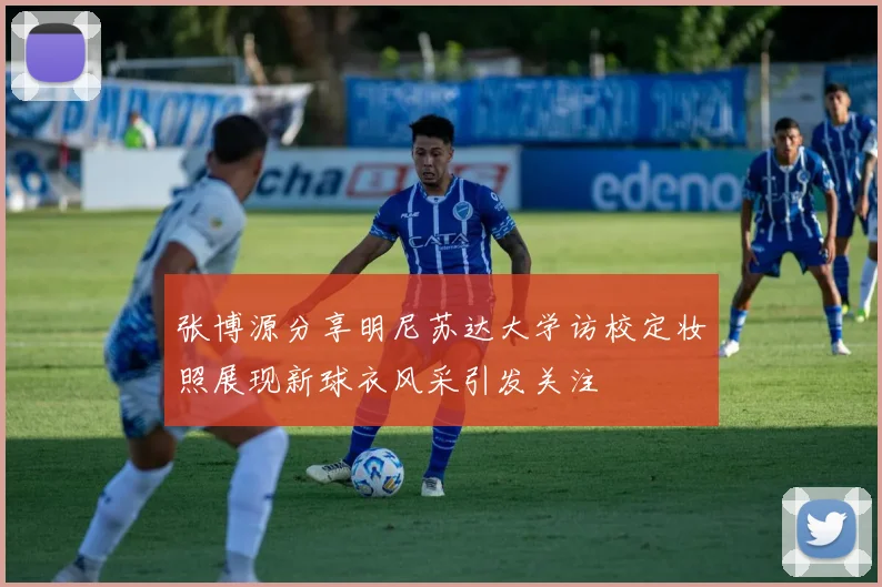 张博源分享明尼苏达大学访校定妆照展现新球衣风采引发关注