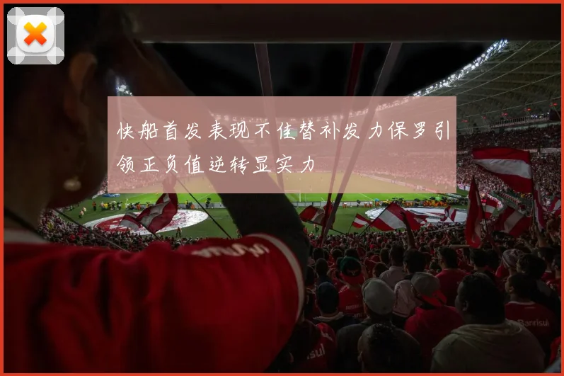 快船首发表现不佳替补发力保罗引领正负值逆转显实力