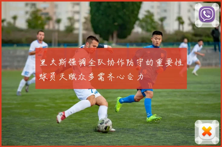 里夫斯强调全队协作防守的重要性球员天赋众多需齐心合力