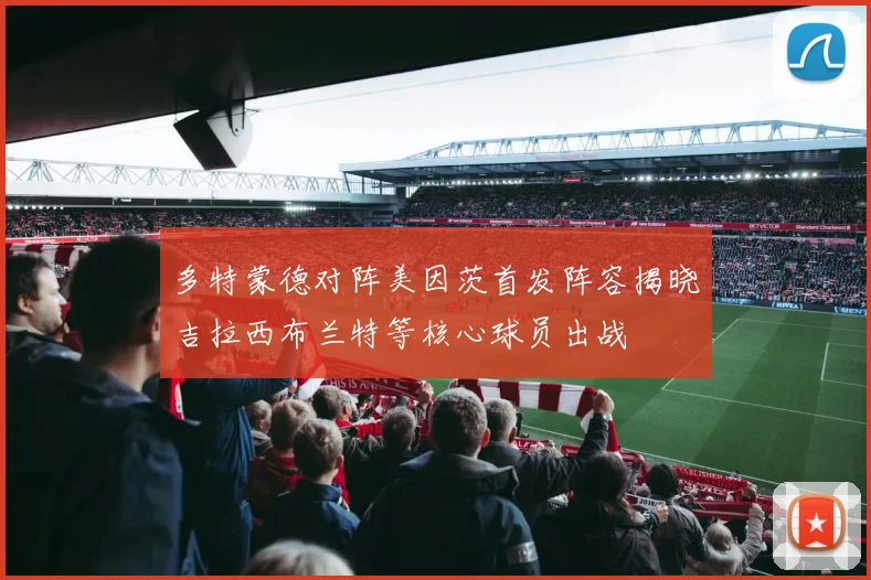 多特蒙德对阵美因茨首发阵容揭晓吉拉西布兰特等核心球员出战