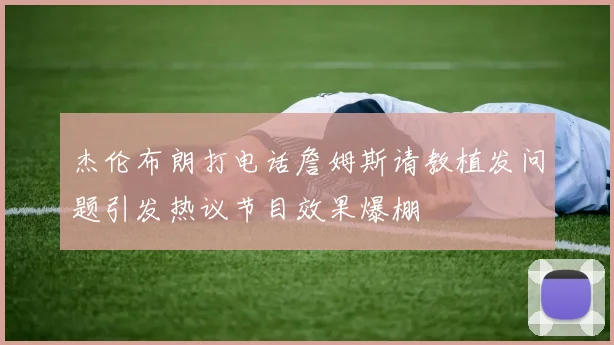 杰伦布朗打电话詹姆斯请教植发问题引发热议节目效果爆棚