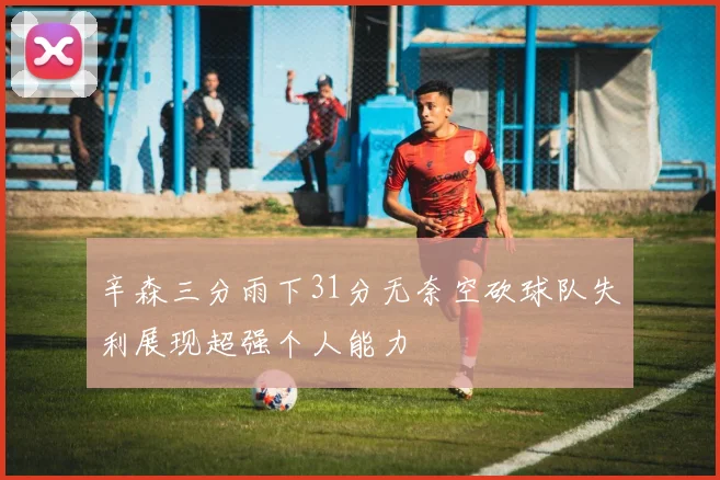 辛森三分雨下31分无奈空砍球队失利展现超强个人能力