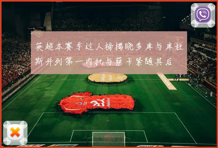 英超本赛季过人榜揭晓多库与库杜斯并列第一内托与萨卡紧随其后